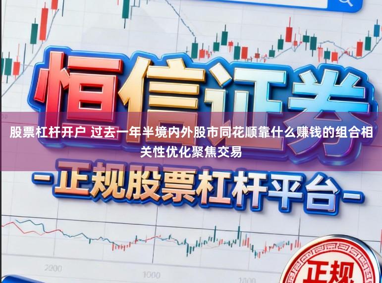 股票杠杆开户 过去一年半境内外股市同花顺靠什么赚钱的组合相关性优化聚焦交易