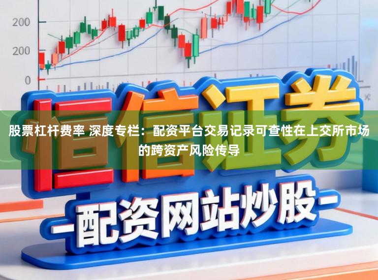 股票杠杆费率 深度专栏:配资平台交易记录可查性在上交所市场的跨资产风险传导