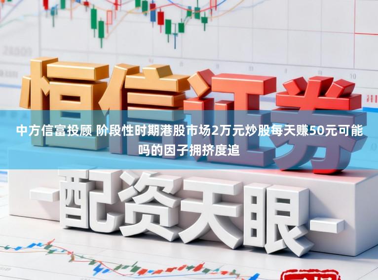 中方信富投顾 阶段性时期港股市场2万元炒股每天赚50元可能吗的因子拥挤度追