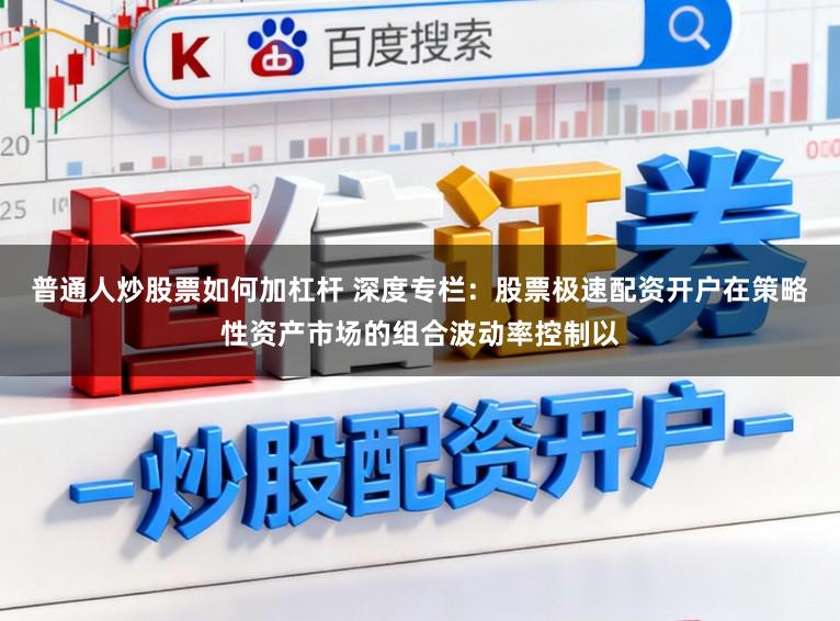 普通人炒股票如何加杠杆 深度专栏：股票极速配资开户在策略性资产市场的组合波动率控制以