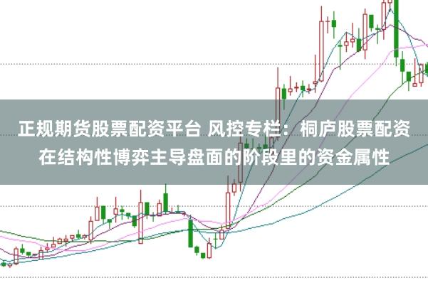 正规期货股票配资平台 风控专栏：桐庐股票配资在结构性博弈主导盘面的阶段里的资金属性