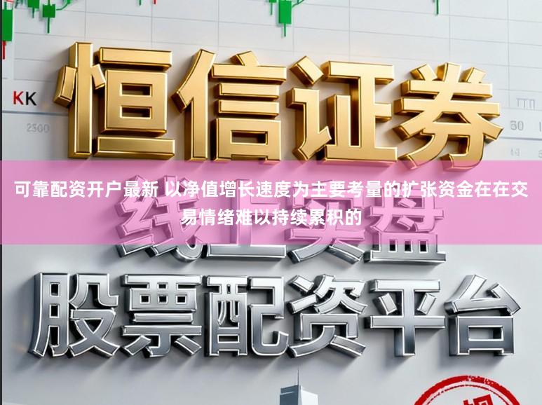 可靠配资开户最新 以净值增长速度为主要考量的扩张资金在在交易情绪难以持续累积的