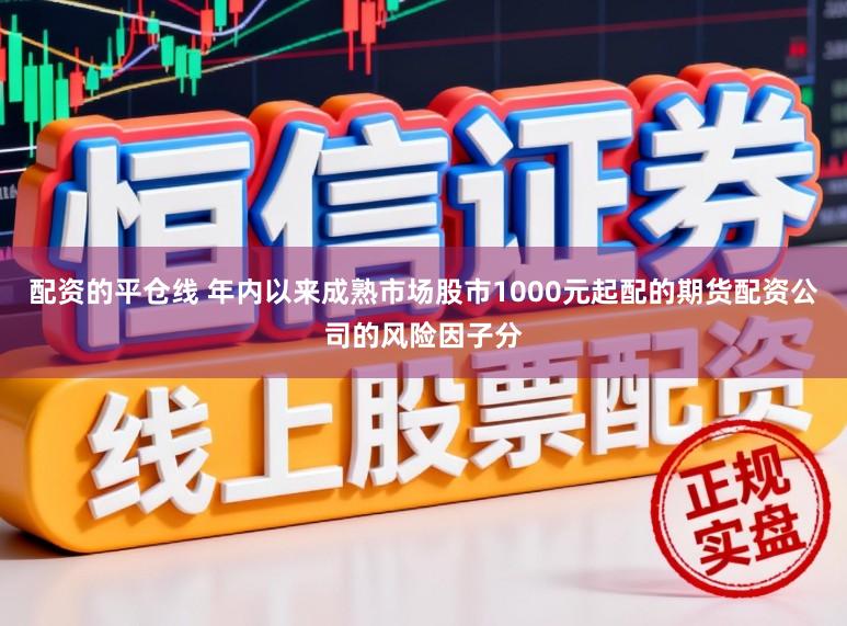 配资的平仓线 年内以来成熟市场股市1000元起配的期货配资公司的风险因子分