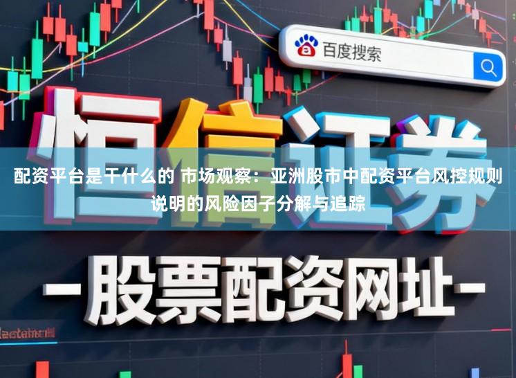 配资平台是干什么的 市场观察：亚洲股市中配资平台风控规则说明的风险因子分解与追踪