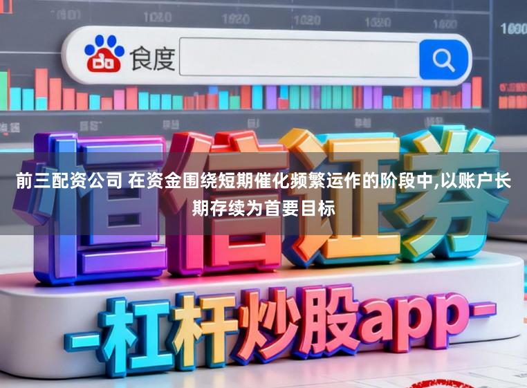 前三配资公司 在资金围绕短期催化频繁运作的阶段中，以账户长期存续为首要目标
