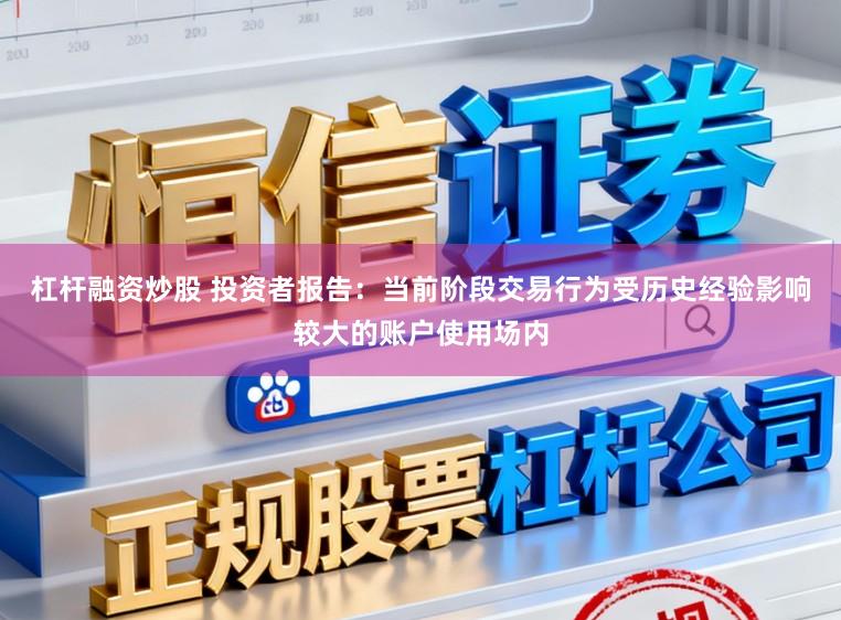 杠杆融资炒股 投资者报告：当前阶段交易行为受历史经验影响较大的账户使用场内