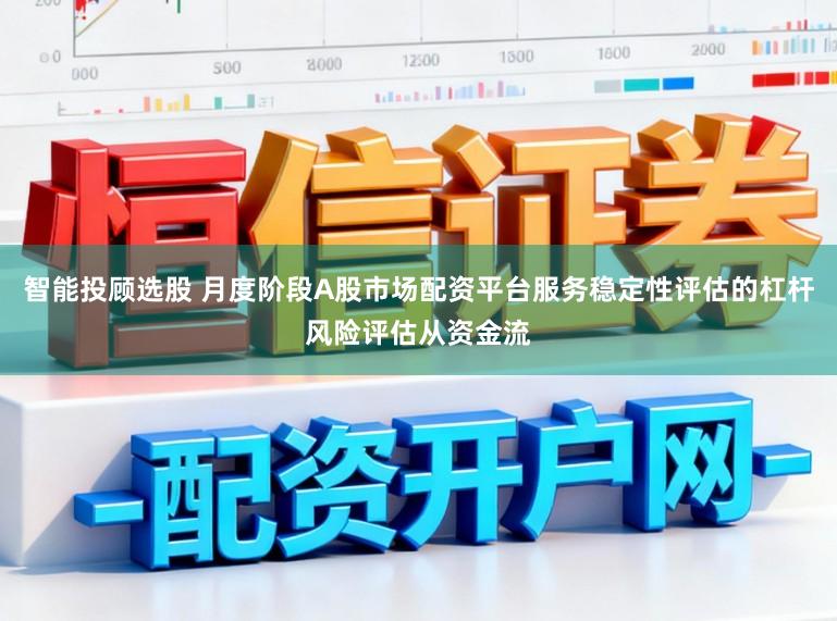 智能投顾选股 月度阶段A股市场配资平台服务稳定性评估的杠杆风险评估从资金流