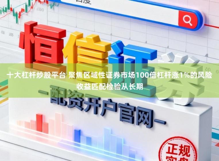 十大杠杆炒股平台 聚焦区域性证券市场100倍杠杆涨1%的风险收益匹配检验从长期
