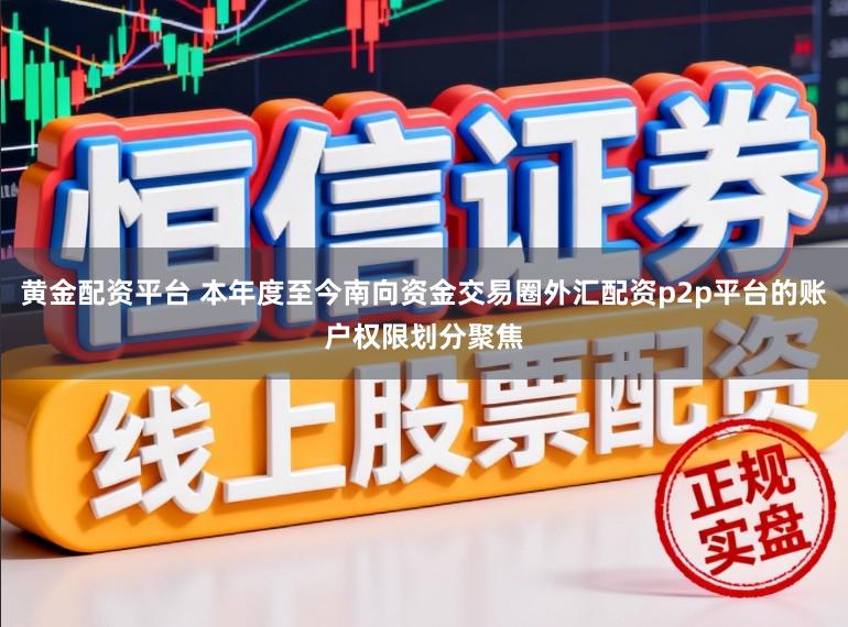 黄金配资平台 本年度至今南向资金交易圈外汇配资p2p平台的账户权限划分聚焦