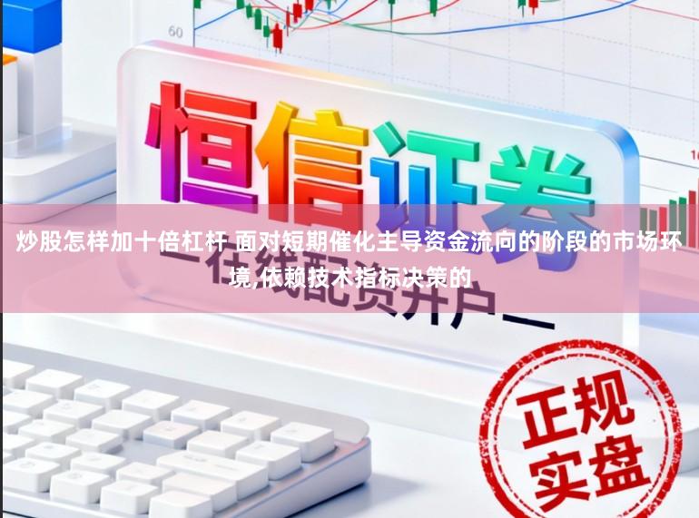 炒股怎样加十倍杠杆 面对短期催化主导资金流向的阶段的市场环境，依赖技术指标决策的