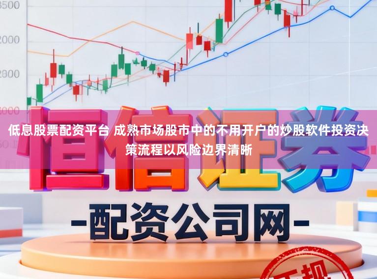 低息股票配资平台 成熟市场股市中的不用开户的炒股软件投资决策流程以风险边界清晰