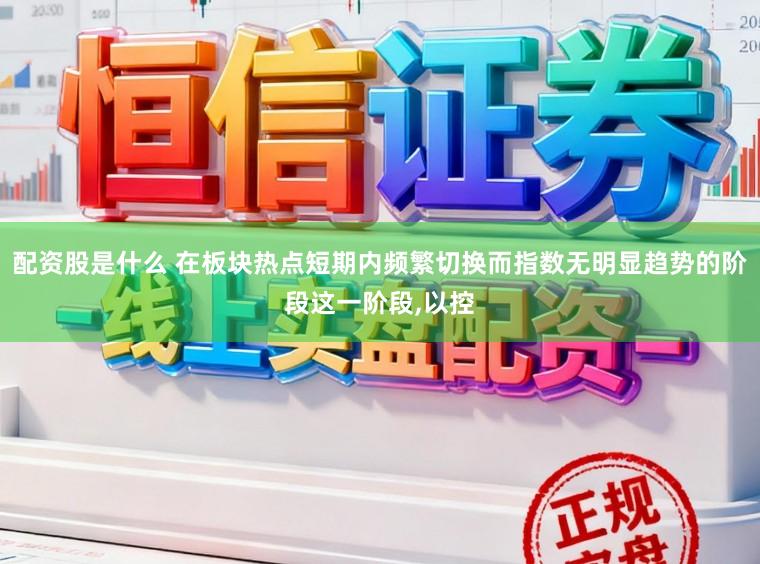 配资股是什么 在板块热点短期内频繁切换而指数无明显趋势的阶段这一阶段,以控