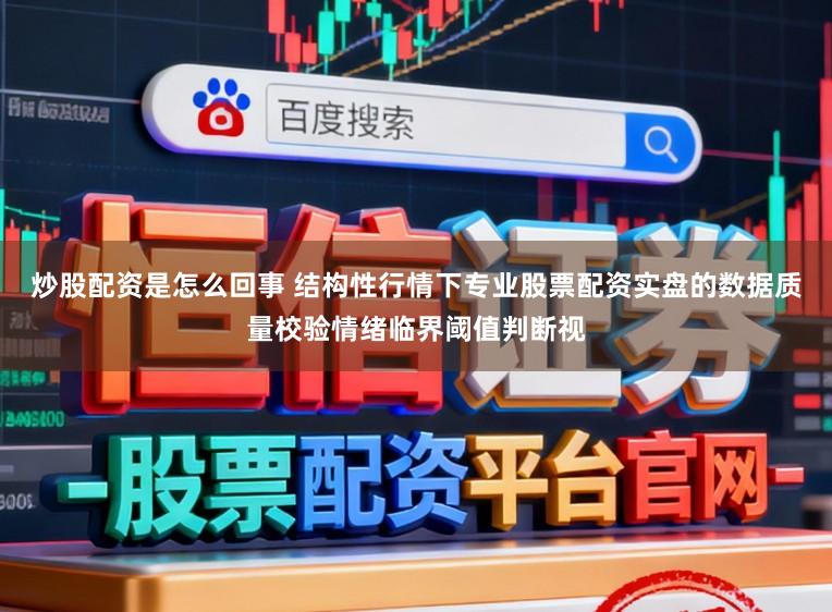 炒股配资是怎么回事 结构性行情下专业股票配资实盘的数据质量校验情绪临界阈值判断视