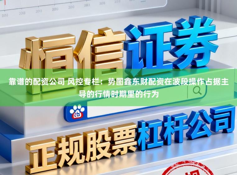 靠谱的配资公司 风控专栏:势图鑫东财配资在波段操作占据主导的行情时期里的行为