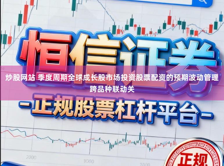 炒股网站 季度周期全球成长股市场投资股票配资的预期波动管理跨品种联动关