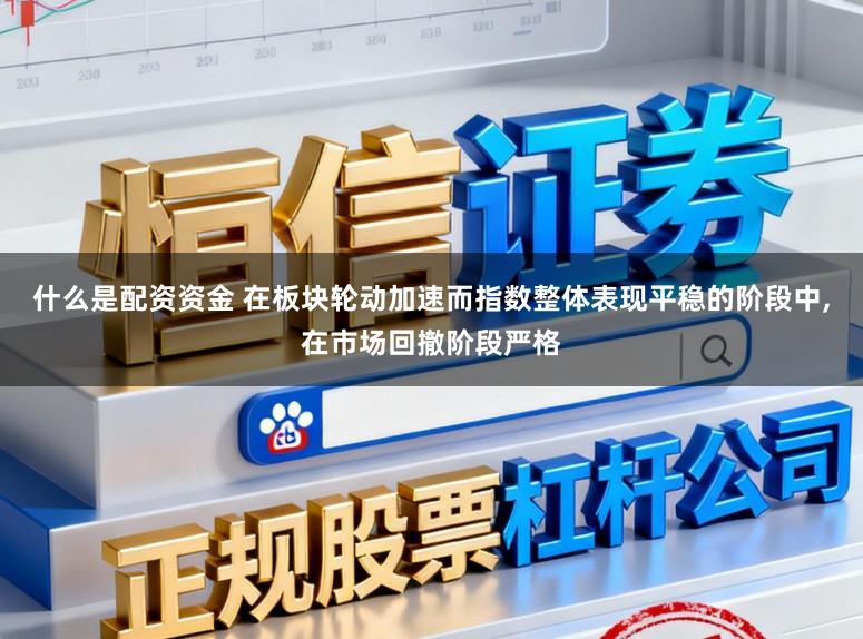 什么是配资资金 在板块轮动加速而指数整体表现平稳的阶段中,在市场回撤阶段严格