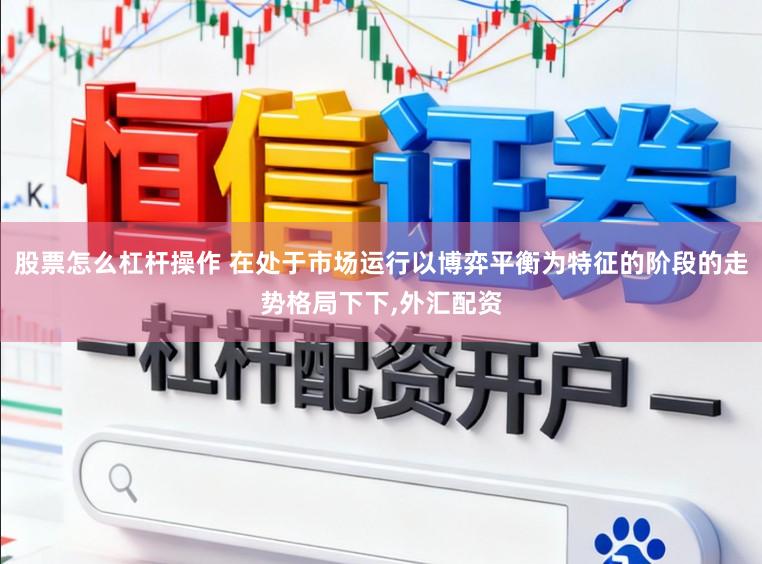 股票怎么杠杆操作 在处于市场运行以博弈平衡为特征的阶段的走势格局下下,外汇配资