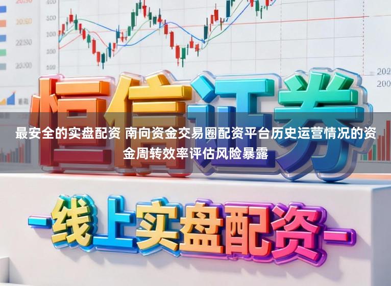 最安全的实盘配资 南向资金交易圈配资平台历史运营情况的资金周转效率评估风险暴露