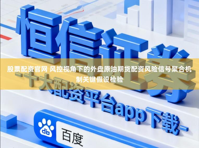 股票配资官网 风控视角下的外盘原油期货配资风险信号聚合机制关键假设检验