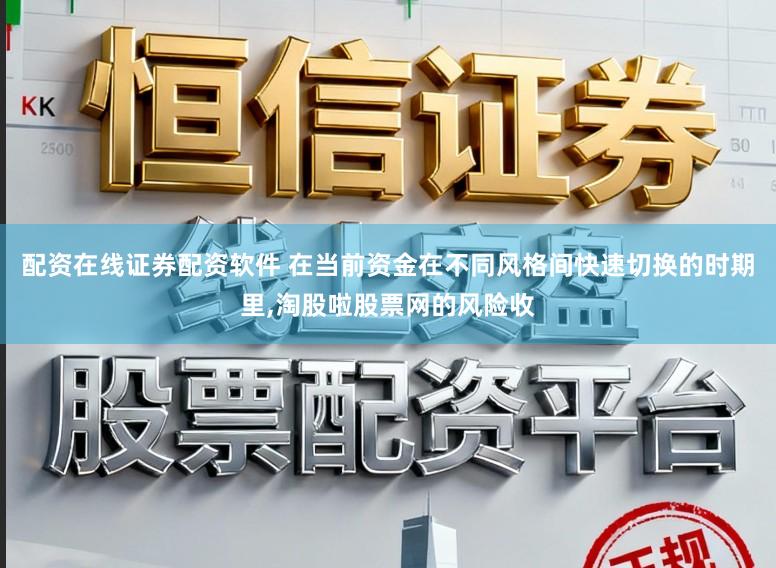 配资在线证券配资软件 在当前资金在不同风格间快速切换的时期里，淘股啦股票网的风险收