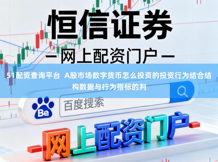 51配资查询平台 A股市场数字货币怎么投资的投资行为结合结构数据与行为指标的判