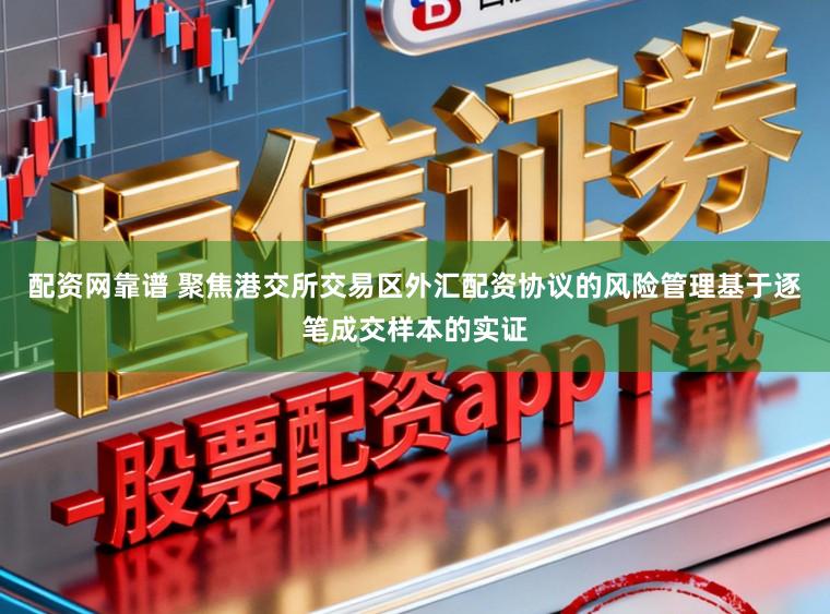 配资网靠谱 聚焦港交所交易区外汇配资协议的风险管理基于逐笔成交样本的实证