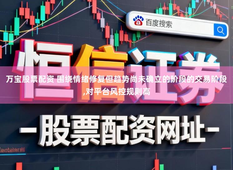 万宝股票配资 围绕情绪修复但趋势尚未确立的阶段的交易阶段，对平台风控规则高
