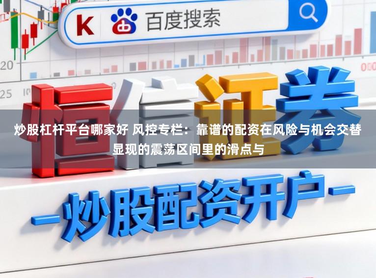 炒股杠杆平台哪家好 风控专栏：靠谱的配资在风险与机会交替显现的震荡区间里的滑点与