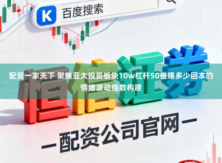 配资一家天下 聚焦亚太投资板块10w杠杆50倍赚多少回本的情绪波动指数构建