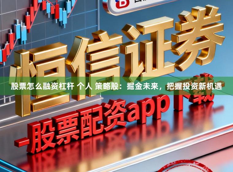 股票怎么融资杠杆 个人 策略股:掘金未来,把握投资新机遇
