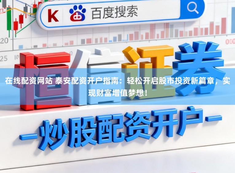 在线配资网站 泰安配资开户指南:轻松开启股市投资新篇章,实现财富增值梦想!