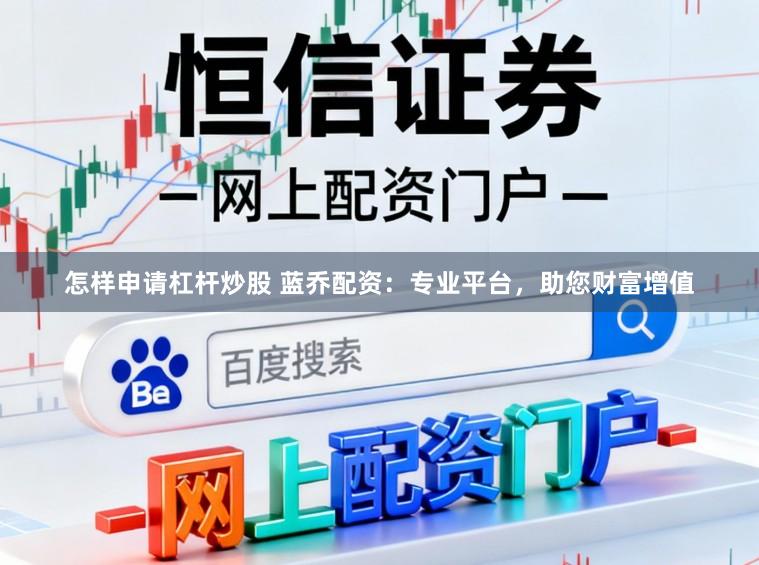 怎样申请杠杆炒股 蓝乔配资：专业平台，助您财富增值