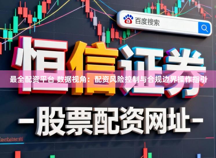 最全配资平台 数据视角:配资风险控制与合规边界操作指引