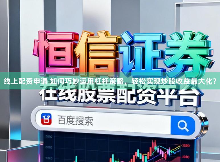 线上配资申请 如何巧妙运用杠杆策略,轻松实现炒股收益最大化?