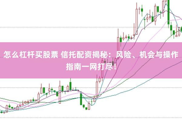 怎么杠杆买股票 信托配资揭秘:风险、机会与操作指南一网打尽!
