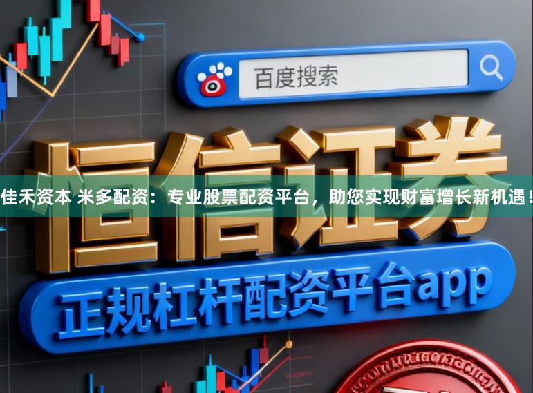 佳禾资本 米多配资:专业股票配资平台,助您实现财富增长新机遇!