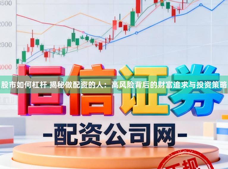 股市如何杠杆 揭秘做配资的人:高风险背后的财富追求与投资策略
