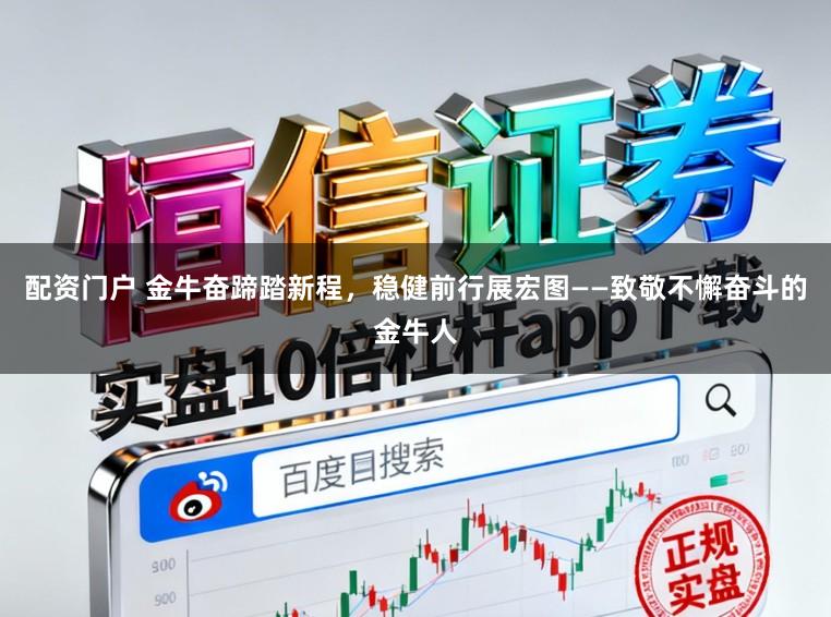 配资门户 金牛奋蹄踏新程,稳健前行展宏图——致敬不懈奋斗的金牛人