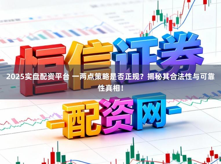 2025实盘配资平台 一两点策略是否正规?揭秘其合法性与可靠性真相!