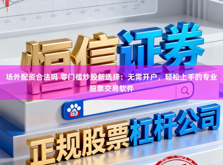 场外配资合法吗 零门槛炒股新选择:无需开户,轻松上手的专业股票交易软件