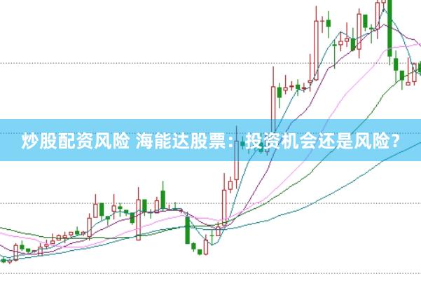 炒股配资风险 海能达股票:投资机会还是风险?