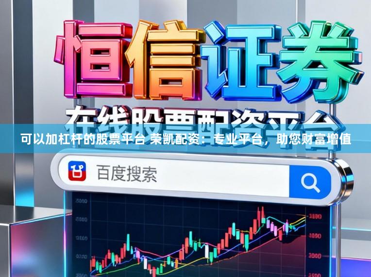 可以加杠杆的股票平台 荣凯配资:专业平台,助您财富增值