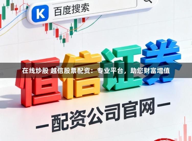 在线炒股 越信股票配资:专业平台,助您财富增值