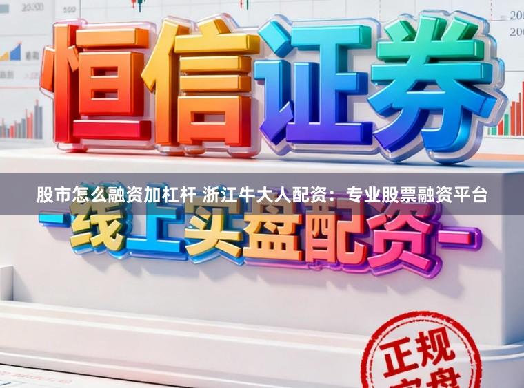股市怎么融资加杠杆 浙江牛大人配资:专业股票融资平台