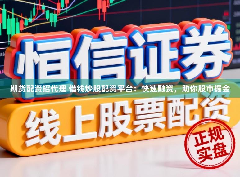 期货配资招代理 借钱炒股配资平台：快速融资，助你股市掘金