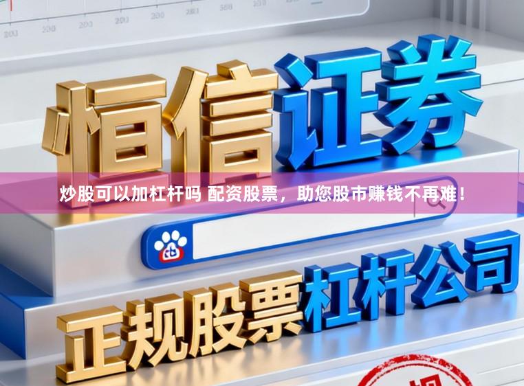 炒股可以加杠杆吗 配资股票,助您股市赚钱不再难!