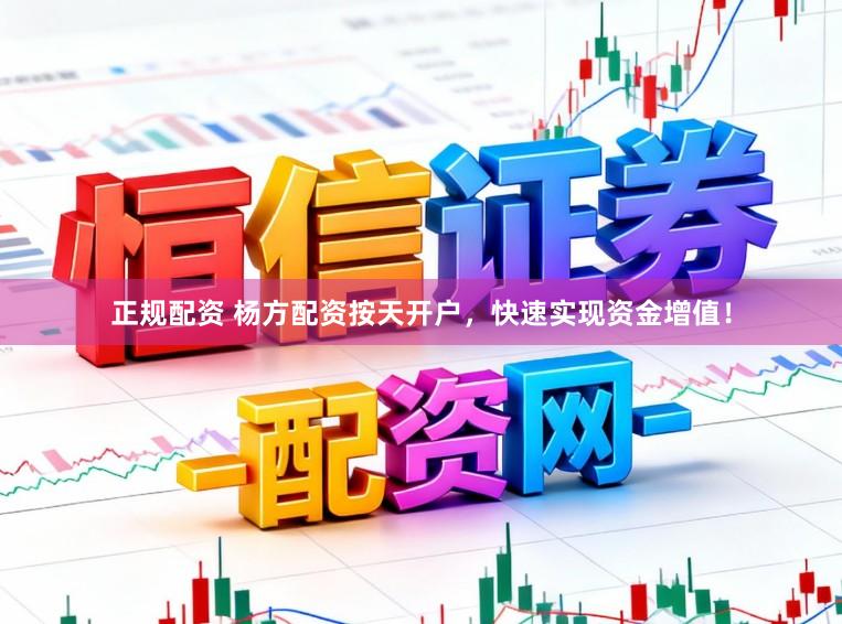 正规配资 杨方配资按天开户，快速实现资金增值！