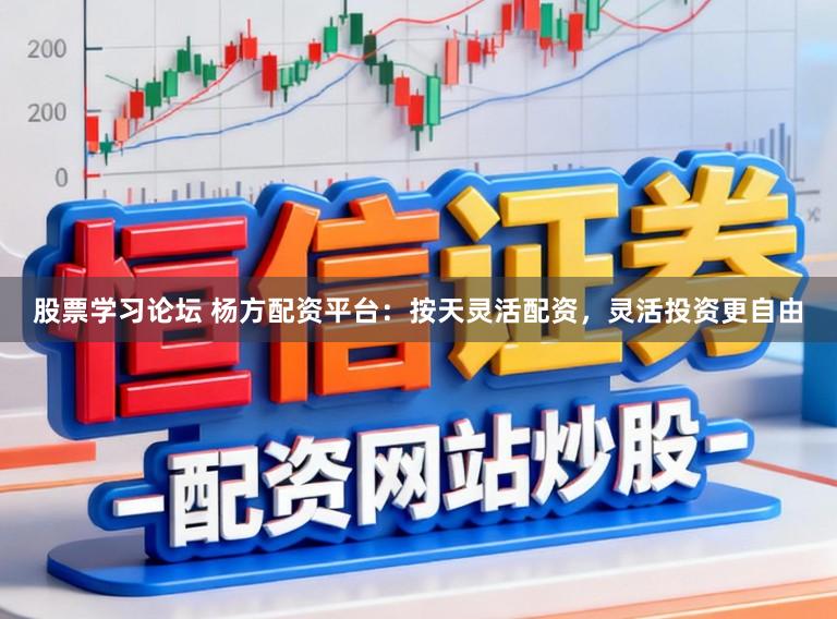 股票学习论坛 杨方配资平台：按天灵活配资，灵活投资更自由