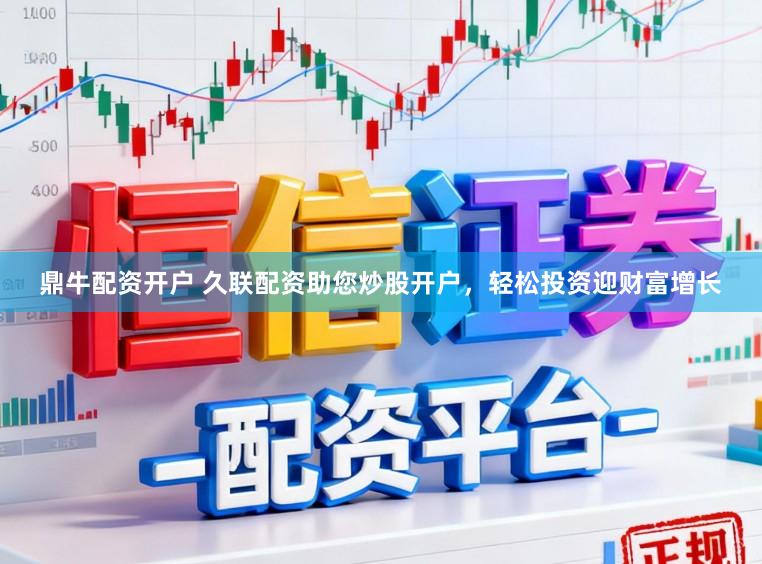 鼎牛配资开户 久联配资助您炒股开户，轻松投资迎财富增长
