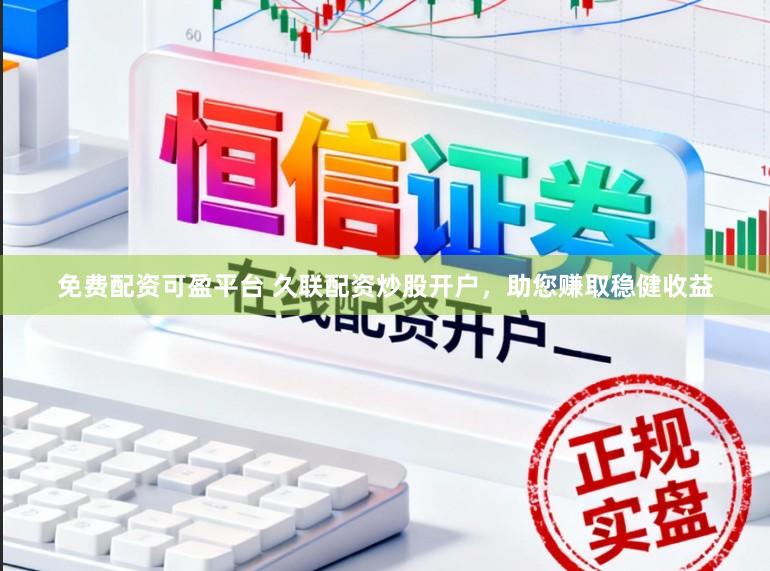免费配资可盈平台 久联配资炒股开户，助您赚取稳健收益